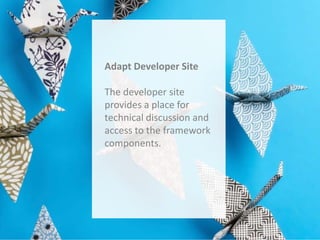 Adapt Developer Site
The developer site
provides a place for
technical discussion and
access to the framework
components.

 