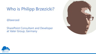 Who is Philipp Brzezicki?
@beerzed
SharePoint Consultant and Developer
at Vater Group, Germany
 