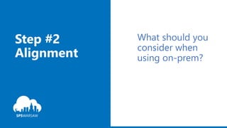Step #2
Alignment
What should you
consider when
using on-prem?
 