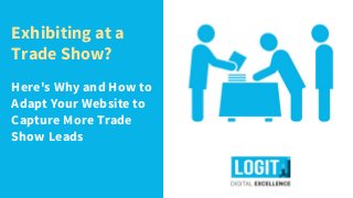 Exhibiting at a
Trade Show?
Here's Why and How to
Adapt Your Website to
Capture More Trade
Show Leads
 