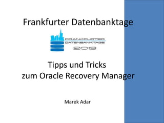 Frankfurter Datenbanktage
Tipps und Tricks
zum Oracle Recovery Manager
Marek Adar
 