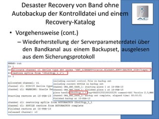 Desaster Recovery von Band ohne
Autobackup der Kontrolldatei und einem
Recovery-Katalog
• Vorgehensweise (cont.)
– Wiederherstellung der Serverparameterdatei über
den Bandkanal aus einem Backupset, ausgelesen
aus dem Sicherungsprotokoll
 