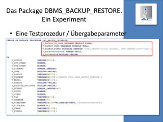 Das Package DBMS_BACKUP_RESTORE.
Ein Experiment
• Eine Testprozedur / Übergabeparameter
 