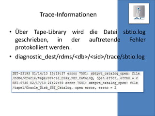 Trace-Informationen
• Über Tape-Library wird die Datei sbtio.log
geschrieben, in der auftretende Fehler
protokolliert werden.
• diagnostic_dest/rdms/<db>/<sid>/trace/sbtio.log
 