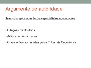 Argumento de autoridade
Traz consigo a opinião de especialistas ou doutores
• Citações de doutrina
• Artigos especializados
• Orientações sumuladas pelos Tribunais Superiores
 