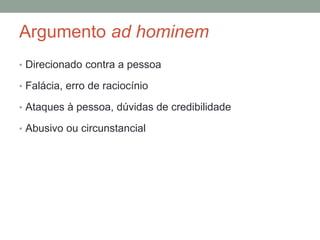 Argumento ad hominem
• Direcionado contra a pessoa
• Falácia, erro de raciocínio
• Ataques à pessoa, dúvidas de credibilidade
• Abusivo ou circunstancial
 