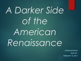 A Darker Side
of the
American
Renaissance
JOANN MCKEAN
ENG/491
FEBRUARY 10, 2013

 
