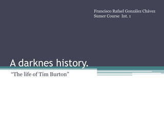 A darknes history.
“The life of Tim Burton”
Francisco Rafael González Chávez
Sumer Course Int. 1
 