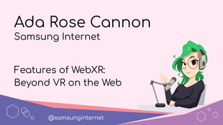 Ada Rose Cannon
Samsung Internet
Features of WebXR:
Beyond VR on the Web
@samsunginternet
 