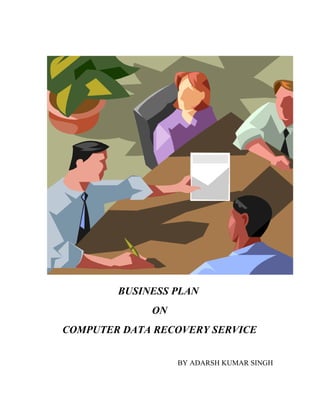 BUSINESS PLAN
             ON
COMPUTER DATA RECOVERY SERVICE


                  BY ADARSH KUMAR SINGH
 