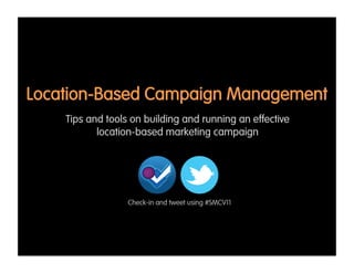 Location-Based Campaign Management
    Tips and tools on building and running an effective
           location-based marketing campaign




                  Check-in and tweet using #SMCV11
 