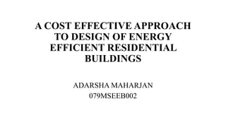 A COST EFFECTIVE APPROACH
TO DESIGN OF ENERGY
EFFICIENT RESIDENTIAL
BUILDINGS
ADARSHA MAHARJAN
079MSEEB002
 