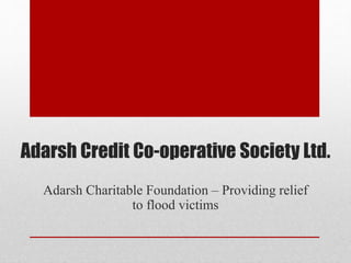 Adarsh Credit Co-operative Society Ltd.
Adarsh Charitable Foundation – Providing relief
to flood victims
 