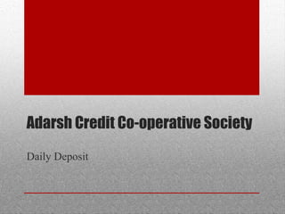 Adarsh Credit Co-operative Society
Daily Deposit
 
