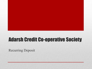 Adarsh Credit Co-operative Society
Recurring Deposit
 