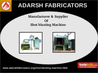 www.adarshfabricators.org/shot-blasting-machine.html
ADARSH FABRICATORSADARSH FABRICATORS
  Manufacturer & Supplier
                  Of
    Shot blasting Machine
 