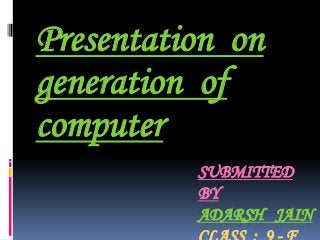 SUBMITTED
BY
ADARSH JAIN
Presentation on
generation of
computer
 