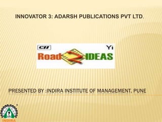 INNOVATOR 3: ADARSH PUBLICATIONS PVT LTD.




PRESENTED BY :INDIRA INSTITUTE OF MANAGEMENT, PUNE
 