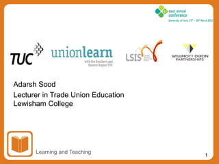 1
Adarsh Sood
Lecturer in Trade Union Education
Lewisham College
Learning and Teaching
 