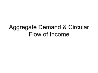 Aggregate Demand & Circular
Flow of Income
 