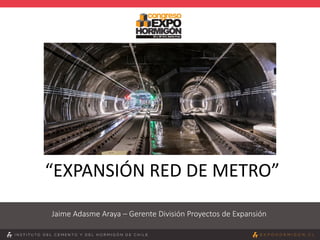 “EXPANSIÓN RED DE METRO”
Jaime Adasme Araya – Gerente División Proyectos de Expansión
 