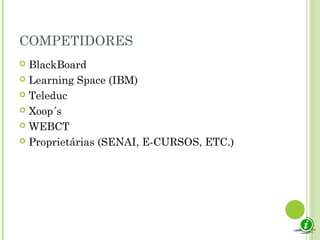 COMPETIDORES
 BlackBoard
 Learning Space (IBM)
 Teleduc
 Xoop´s
 WEBCT
 Proprietárias (SENAI, E-CURSOS, ETC.)
 