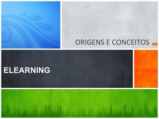 ORIGENS E CONCEITOS
ELEARNING
 