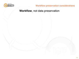Workﬂow preservation considerations

Workﬂow, not data preservation




                                                  9
 