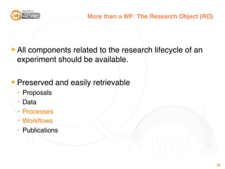 More than a WF: The Research Object (RO)




█
    All components related to the research lifecycle of an
    experiment s...