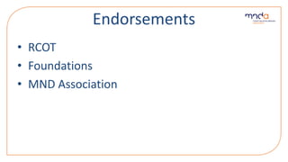 Endorsements
• RCOT
• Foundations
• MND Association
 