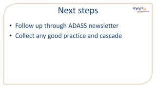 Next steps
• Follow up through ADASS newsletter
• Collect any good practice and cascade
 