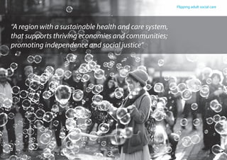 Flipping adult social care
2
“A region with a sustainable health and care system,
that supports thriving economies and communities;
promoting independence and social justice”
 