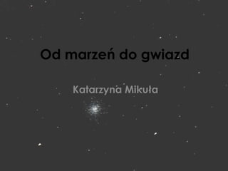 Od marzeń do gwiazd

    Katarzyna Mikuła
 