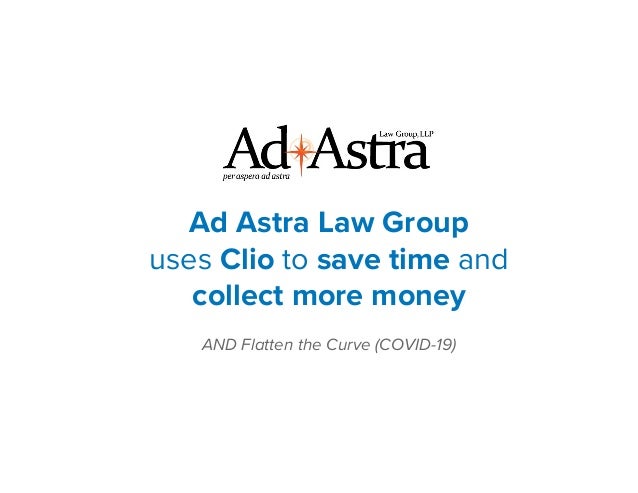 Ad Astra Law Group
uses Clio to save time and
collect more money
AND Flatten the Curve (COVID-19)
 