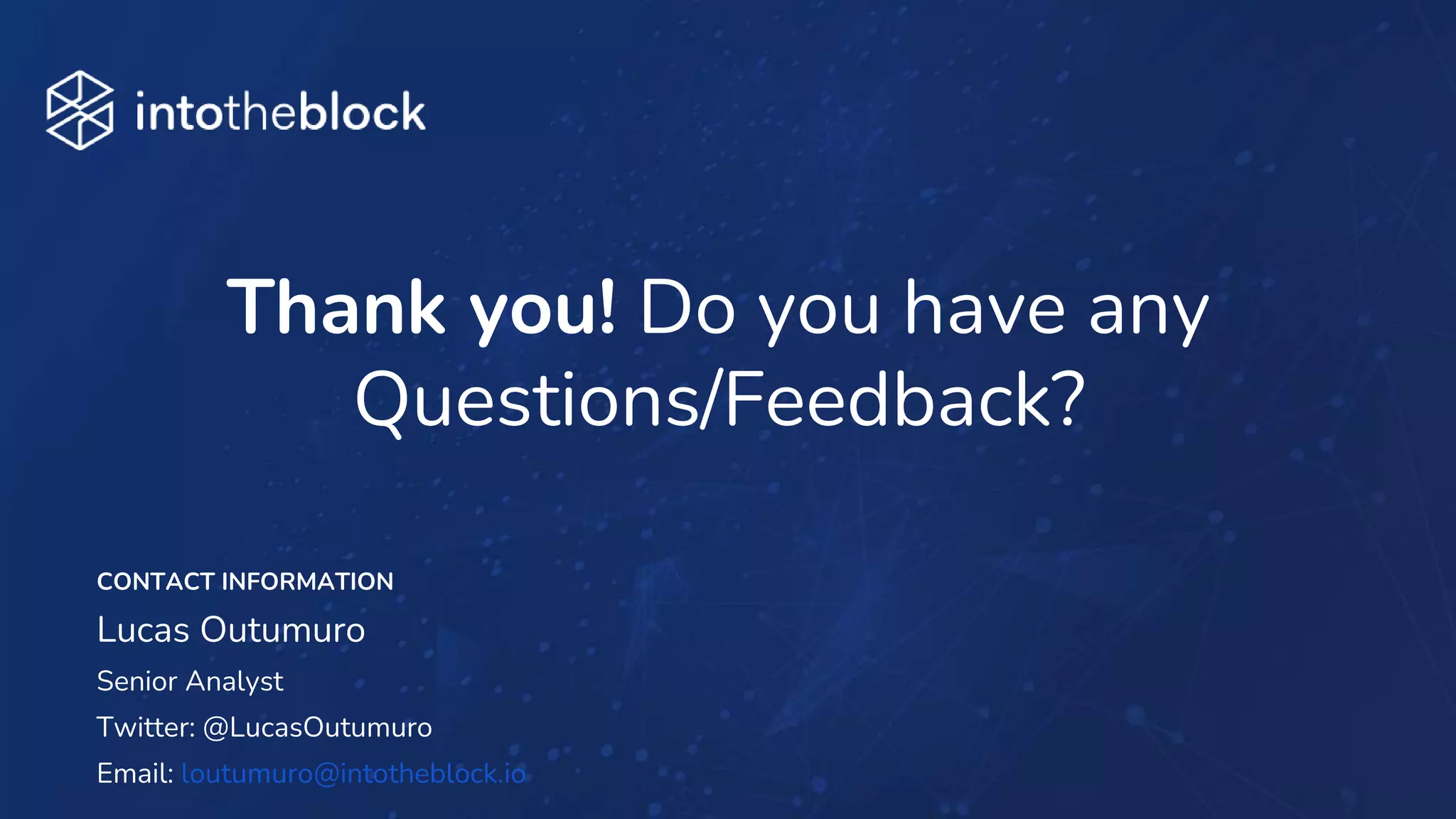 INTRODUCING
CONTACT INFORMATION
Lucas Outumuro
Senior Analyst
Twitter: @LucasOutumuro
Email: loutumuro@intotheblock.io
Thank you! Do you have any
Questions/Feedback?
 