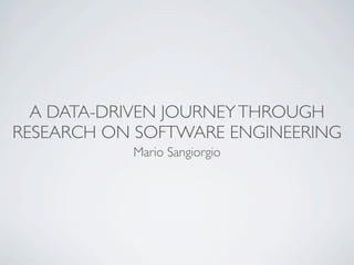 A DATA-DRIVEN JOURNEY THROUGH
RESEARCH ON SOFTWARE ENGINEERING
           Mario Sangiorgio
 