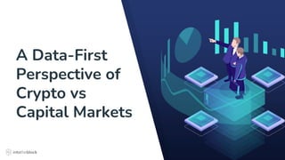 A Data-First
Perspective of
Crypto vs
Capital Markets
 