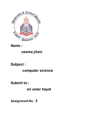 Name :
usama jilani
Subject :
computer science
Submit to :
sir umer hayat
Assignment No: 3
 
