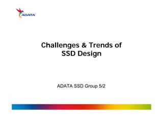 Challenges & Trends of 
SSD Design 
ADATA SSD Group 5/2 
 