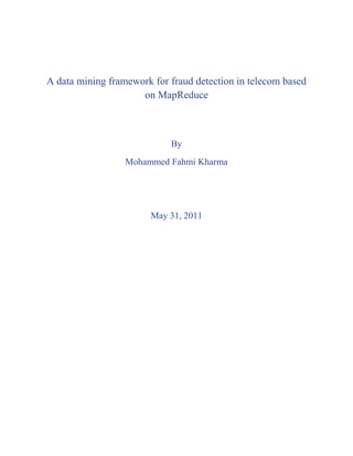 A data mining framework for fraud detection in telecom based
on MapReduce
By
Mohammed Fahmi Kharma
May 31, 2011
 