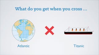 What do you get when you cross …

Atlantic

Titanic

 