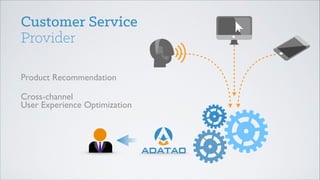 Customer Service
Provider
Product Recommendation
Cross-channel  
User Experience Optimization 

 