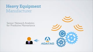Heavy Equipment
Manufacturer
Sensor Network Analytics 
for Predictive Maintenance 

 