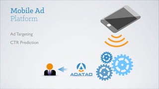 Mobile Ad
Platform
Ad Targeting
CTR Prediction  

 