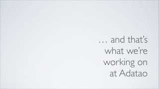 … and that’s 	

what we’re 	

working on	

at Adatao

 