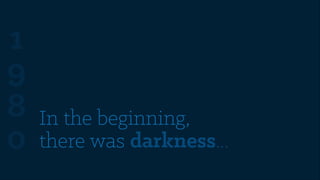 1
9
8
0

In the beginning,
there was darkness...

 