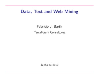 Data, Text and Web Mining

Fabr´ J. Barth
ıcio
TerraForum Consultores

Junho de 2010

 