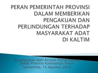 Disampaikan oleh Asisten Pemerintahan
Sekda Provinsi Kalimantan Timur
Samarinda, 14 Agustus 2014
 