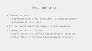 Óra menete
» Szövegbányászat
» Szövegbányászat vs. tartalom-, diskurzuselemzés
» Alkalmazási területek
» Példa társadalomt...