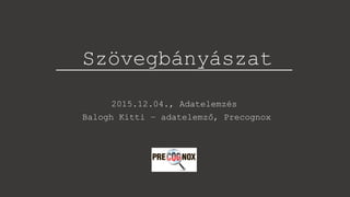 Szövegbányászat
2015.12.04., Adatelemzés
Balogh Kitti – adatelemző, Precognox
 